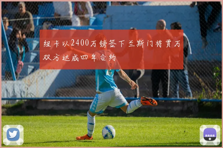 纽卡以2400万镑签下兰斯门将贾万双方达成四年合约