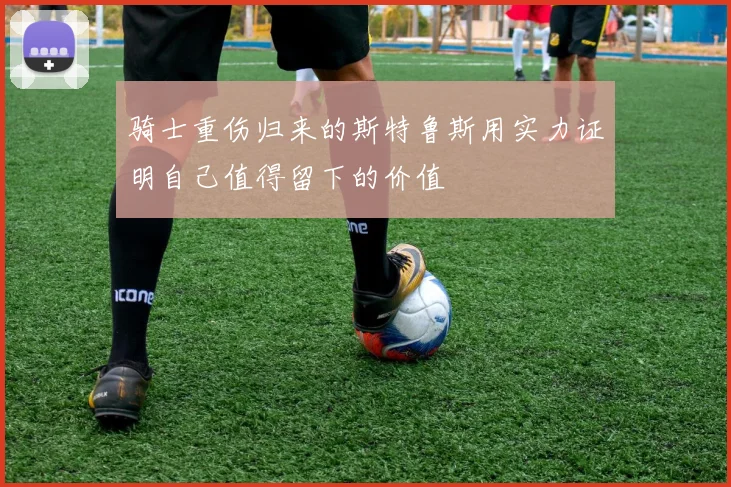 骑士重伤归来的斯特鲁斯用实力证明自己值得留下的价值