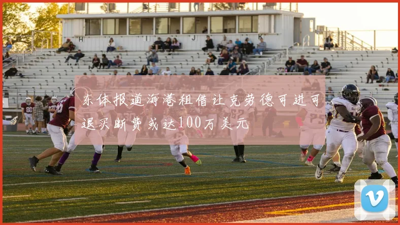 东体报道海港租借让克劳德可进可退买断费或达100万美元