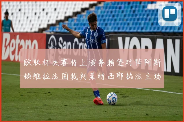 欧联杯决赛将上演弗赖堡对阵阿斯顿维拉法国裁判莱特西耶执法主场比赛