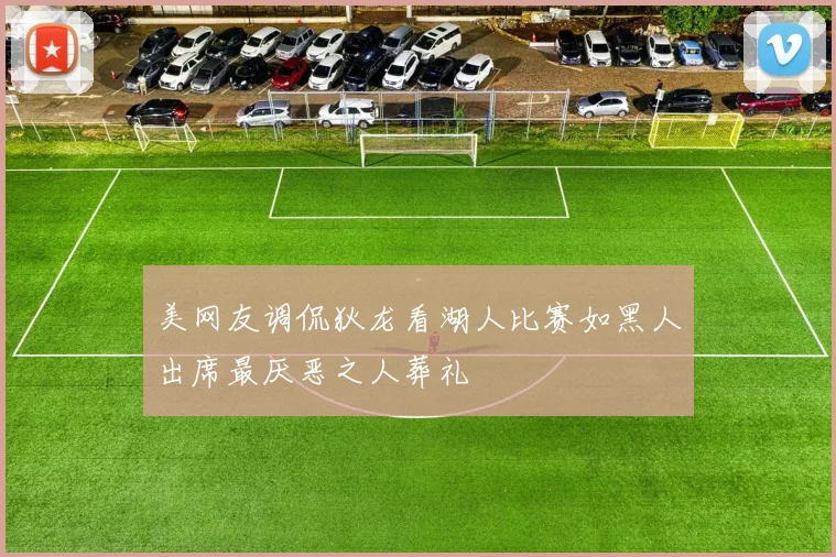 美网友调侃狄龙看湖人比赛如黑人出席最厌恶之人葬礼