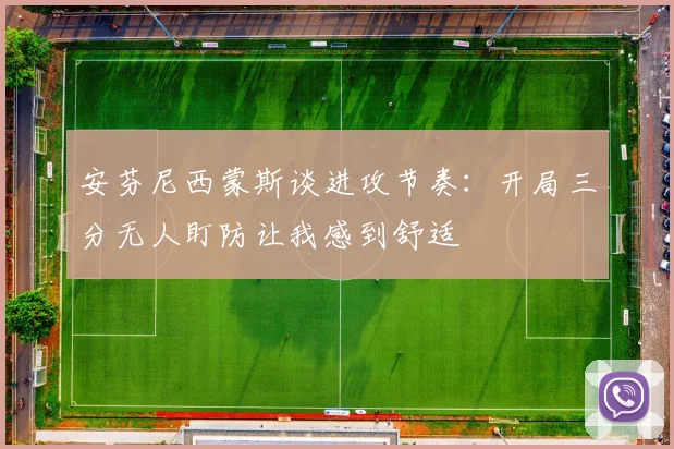 安芬尼西蒙斯谈进攻节奏：开局三分无人盯防让我感到舒适