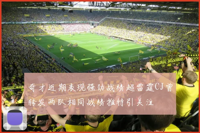 奇才近期表现强劲战绩超雷霆CJ曾转发两队相同战绩推特引关注