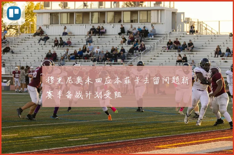 穆里尼奥未回应本菲卡去留问题新赛季备战计划受阻